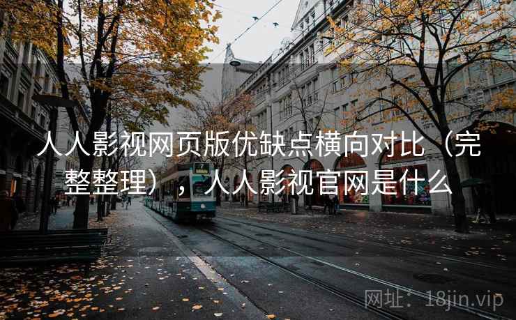 人人影视网页版优缺点横向对比（完整整理），人人影视官网是什么