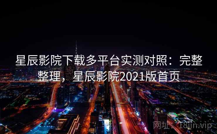 星辰影院下载多平台实测对照:完整整理,星辰影院2021版首页 星辰影院下载多平台实测对照:完整整理,星辰影院2021版首页