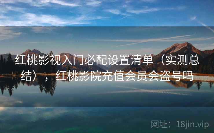 红桃影视入门必配设置清单（实测总结），红桃影院充值会员会盗号吗