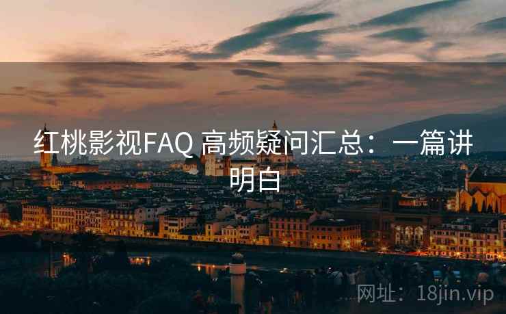 红桃影视FAQ 高频疑问汇总：一篇讲明白