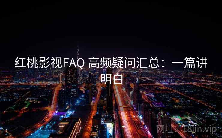 红桃影视FAQ 高频疑问汇总：一篇讲明白