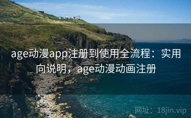 age动漫app注册到使用全流程:实用向说明,age动漫动画注册 age动漫app注册到使用全流程:实用向说明,age动漫动画注册