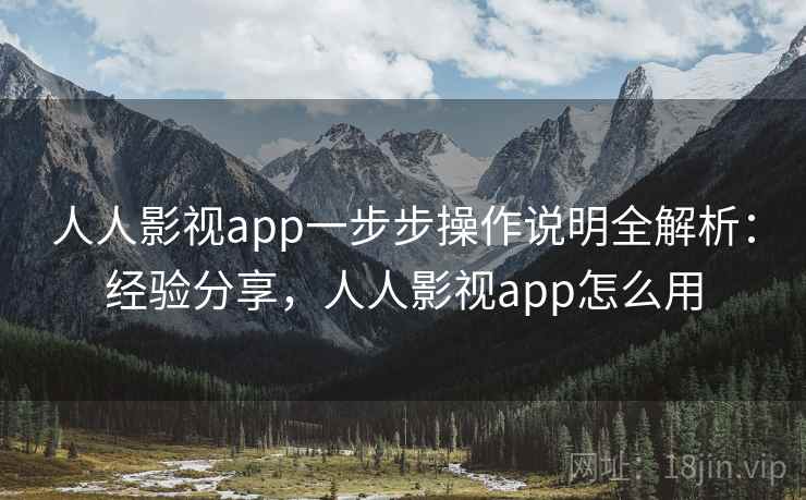 人人影视app一步步操作说明全解析：经验分享，人人影视app怎么用
