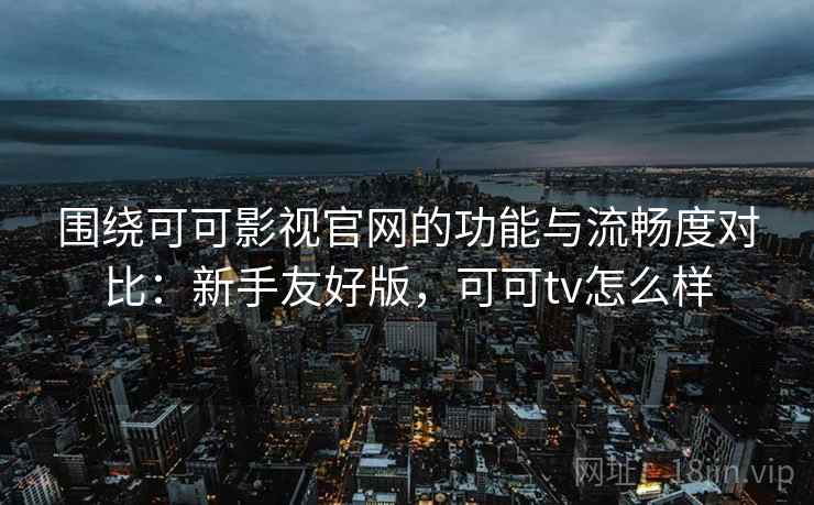 围绕可可影视官网的功能与流畅度对比：新手友好版，可可tv怎么样