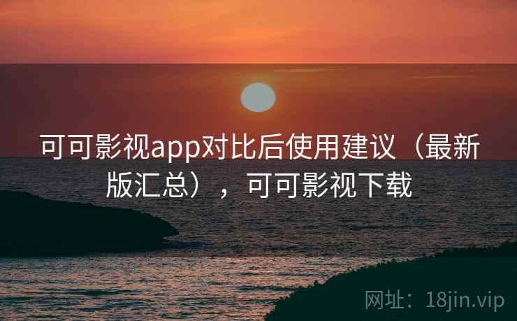 可可影视app对比后使用建议（最新版汇总），可可影视下载