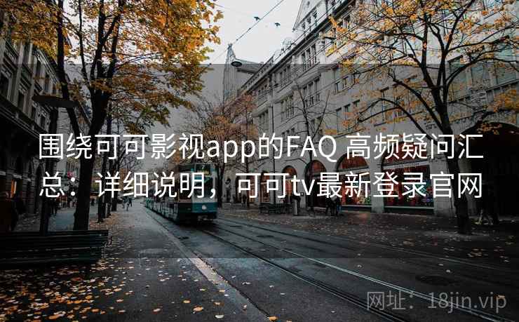 围绕可可影视app的FAQ 高频疑问汇总:详细说明,可可tv最新登录官网 围绕可可影视app的FAQ 高频疑问汇总:详细说明,可可tv最新登录官网