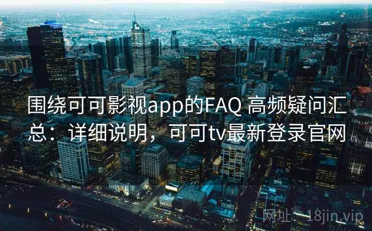 围绕可可影视app的FAQ 高频疑问汇总:详细说明,可可tv最新登录官网 围绕可可影视app的FAQ 高频疑问汇总:详细说明,可可tv最新登录官网