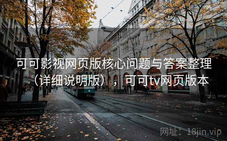 可可影视网页版核心问题与答案整理（详细说明版），可可tv网页版本
