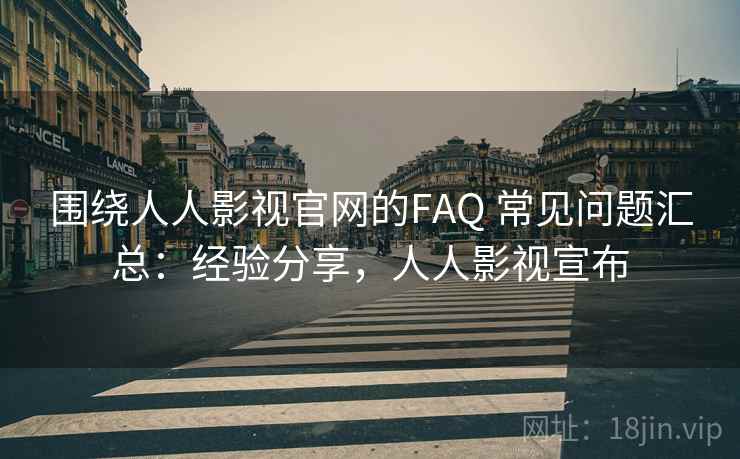 围绕人人影视官网的FAQ 常见问题汇总：经验分享，人人影视宣布