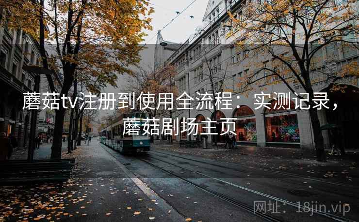 蘑菇tv注册到使用全流程:实测记录,蘑菇剧场主页 蘑菇tv注册到使用全流程:实测记录,蘑菇剧场主页