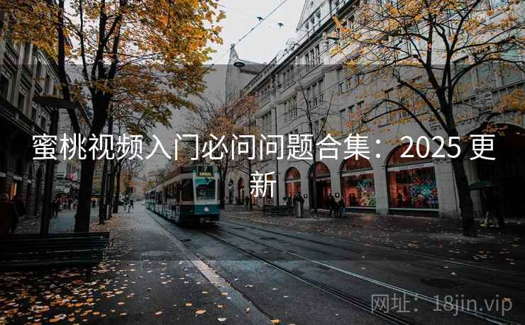 蜜桃视频入门必问问题合集：2025 更新