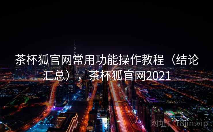 茶杯狐官网常用功能操作教程（结论汇总），茶杯狐官网2021