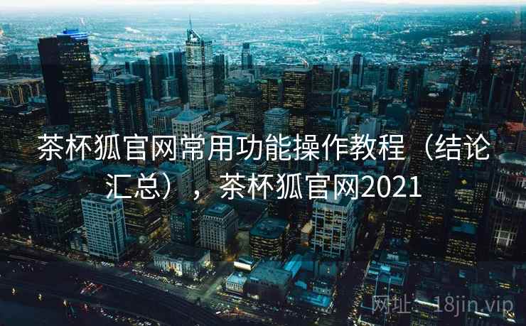茶杯狐官网常用功能操作教程（结论汇总），茶杯狐官网2021