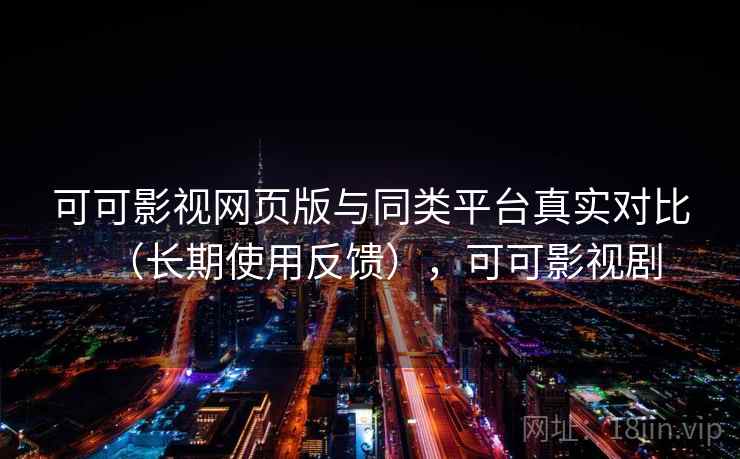 可可影视网页版与同类平台真实对比(长期使用反馈),可可影视剧 可可影视网页版与同类平台真实对比(长期使用反馈),可可影视剧