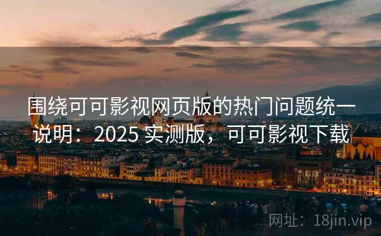 围绕可可影视网页版的热门问题统一说明:2025 实测版,可可影视下载 围绕可可影视网页版的热门问题统一说明:2025 实测版,可可影视下载