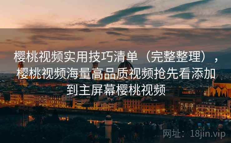 樱桃视频实用技巧清单(完整整理),樱桃视频海量高品质视频抢先看添加到主屏幕樱桃视频 樱桃视频实用技巧清单(完整整理),樱桃视频海量高品质视频抢先看添加到主屏幕樱桃视频