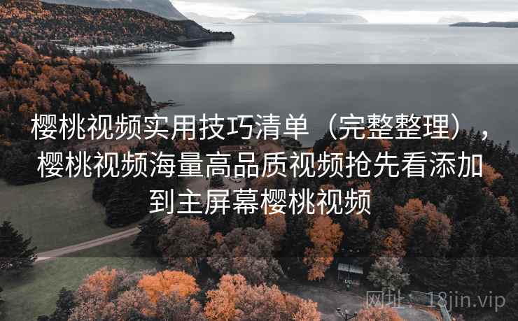 樱桃视频实用技巧清单(完整整理),樱桃视频海量高品质视频抢先看添加到主屏幕樱桃视频 樱桃视频实用技巧清单(完整整理),樱桃视频海量高品质视频抢先看添加到主屏幕樱桃视频
