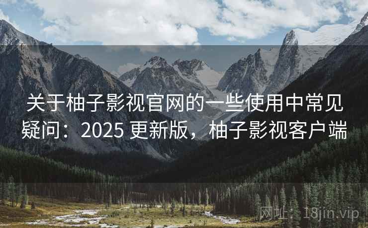 关于柚子影视官网的一些使用中常见疑问:2025 更新版,柚子影视客户端 关于柚子影视官网的一些使用中常见疑问:2025 更新版,柚子影视客户端