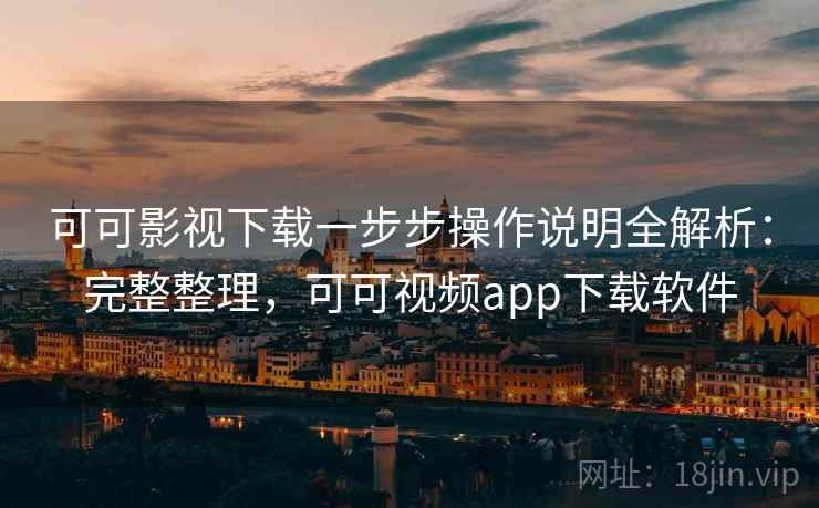 可可影视下载一步步操作说明全解析:完整整理,可可视频app下载软件 可可影视下载一步步操作说明全解析:完整整理,可可视频app下载软件