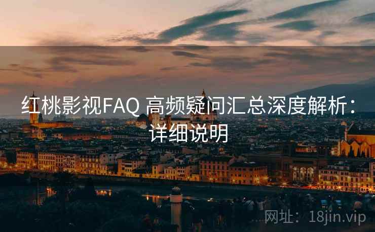 红桃影视FAQ 高频疑问汇总深度解析:详细说明 红桃影视FAQ 高频疑问汇总深度解析:详细说明