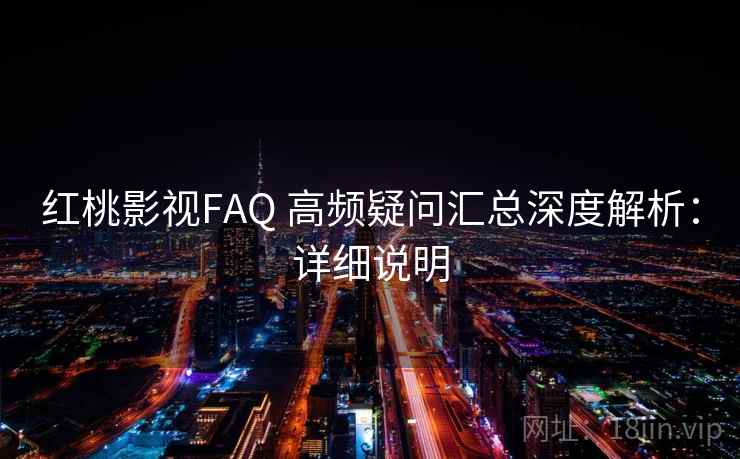 红桃影视FAQ 高频疑问汇总深度解析:详细说明 红桃影视FAQ 高频疑问汇总深度解析:详细说明