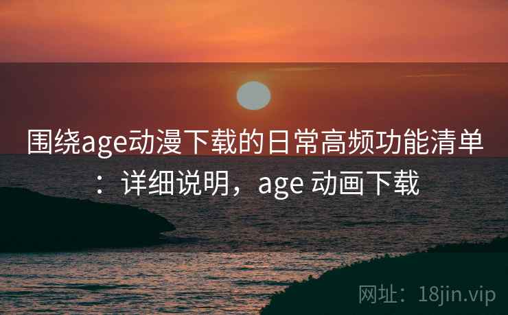围绕age动漫下载的日常高频功能清单:详细说明,age 动画下载 围绕age动漫下载的日常高频功能清单:详细说明,age 动画下载