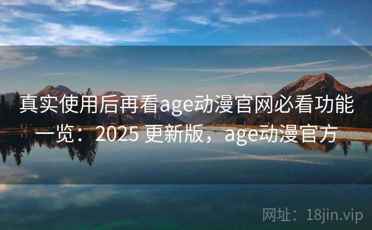 真实使用后再看age动漫官网必看功能一览:2025 更新版,age动漫官方 真实使用后再看age动漫官网必看功能一览:2025 更新版,age动漫官方