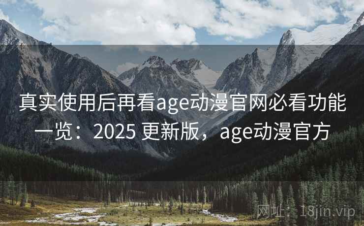 真实使用后再看age动漫官网必看功能一览:2025 更新版,age动漫官方 真实使用后再看age动漫官网必看功能一览:2025 更新版,age动漫官方