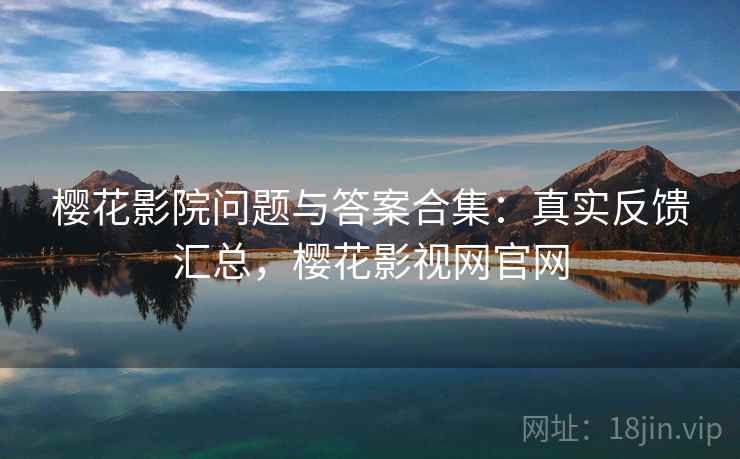 樱花影院问题与答案合集:真实反馈汇总,樱花影视网官网 樱花影院问题与答案合集:真实反馈汇总,樱花影视网官网