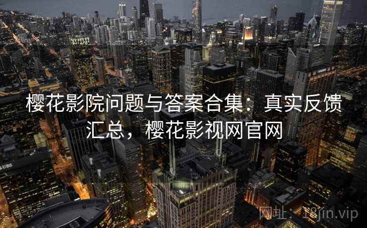 樱花影院问题与答案合集:真实反馈汇总,樱花影视网官网 樱花影院问题与答案合集:真实反馈汇总,樱花影视网官网