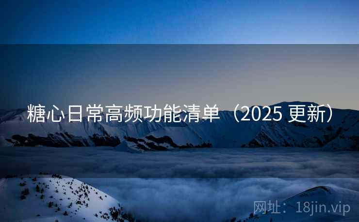 糖心日常高频功能清单（2025 更新）