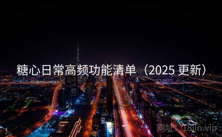 糖心日常高频功能清单（2025 更新）