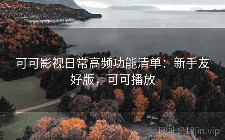 可可影视日常高频功能清单：新手友好版，可可播放
