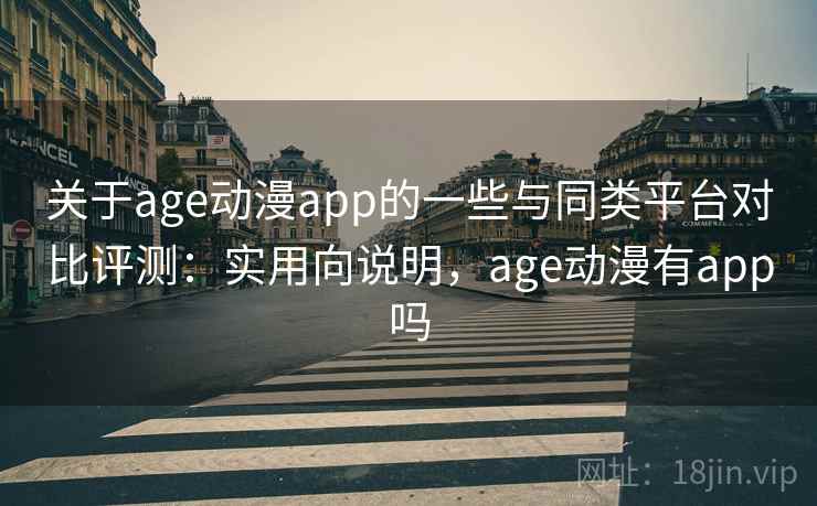 关于age动漫app的一些与同类平台对比评测:实用向说明,age动漫有app吗 关于age动漫app的一些与同类平台对比评测:实用向说明,age动漫有app吗