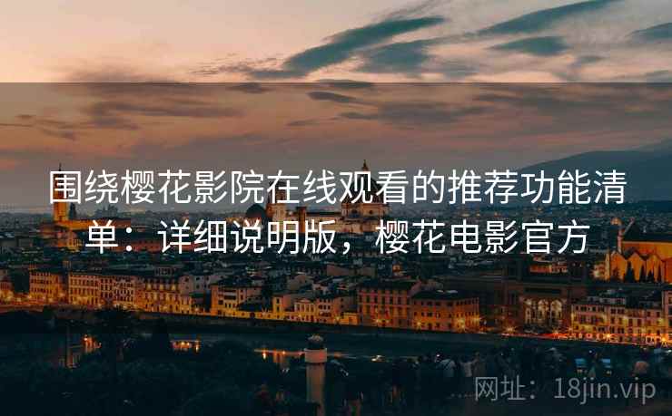 围绕樱花影院在线观看的推荐功能清单:详细说明版,樱花电影官方 围绕樱花影院在线观看的推荐功能清单:详细说明版,樱花电影官方