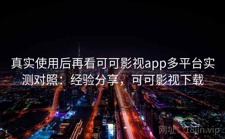 真实使用后再看可可影视app多平台实测对照:经验分享,可可影视下载 真实使用后再看可可影视app多平台实测对照:经验分享,可可影视下载