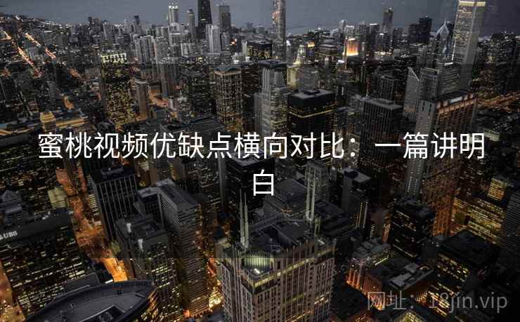 蜜桃视频优缺点横向对比:一篇讲明白 蜜桃视频优缺点横向对比:一篇讲明白