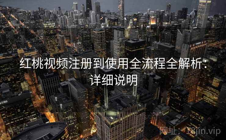 红桃视频注册到使用全流程全解析：详细说明
