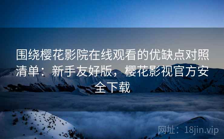 围绕樱花影院在线观看的优缺点对照清单:新手友好版,樱花影视官方安全下载 围绕樱花影院在线观看的优缺点对照清单:新手友好版,樱花影视官方安全下载