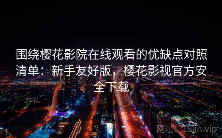 围绕樱花影院在线观看的优缺点对照清单:新手友好版,樱花影视官方安全下载 围绕樱花影院在线观看的优缺点对照清单:新手友好版,樱花影视官方安全下载