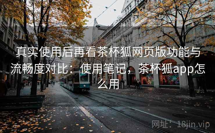 真实使用后再看茶杯狐网页版功能与流畅度对比:使用笔记,茶杯狐app怎么用 真实使用后再看茶杯狐网页版功能与流畅度对比:使用笔记,茶杯狐app怎么用