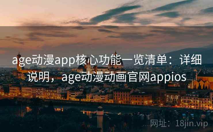 age动漫app核心功能一览清单:详细说明,age动漫动画官网appios age动漫app核心功能一览清单:详细说明,age动漫动画官网appios