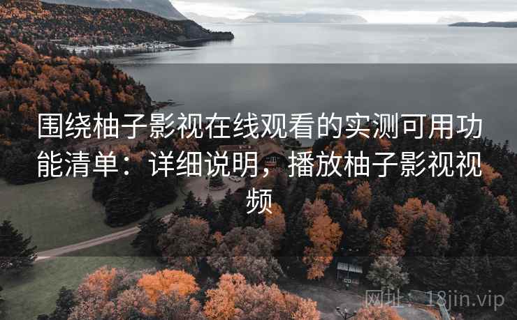 围绕柚子影视在线观看的实测可用功能清单:详细说明,播放柚子影视视频 围绕柚子影视在线观看的实测可用功能清单:详细说明,播放柚子影视视频