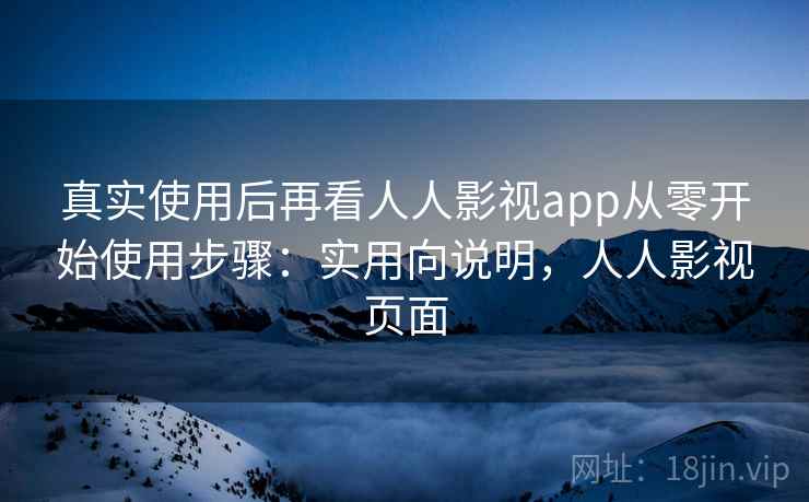 真实使用后再看人人影视app从零开始使用步骤:实用向说明,人人影视页面 真实使用后再看人人影视app从零开始使用步骤:实用向说明,人人影视页面