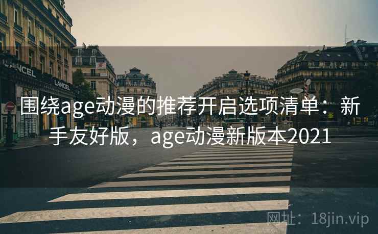 围绕age动漫的推荐开启选项清单:新手友好版,age动漫新版本2021 围绕age动漫的推荐开启选项清单:新手友好版,age动漫新版本2021