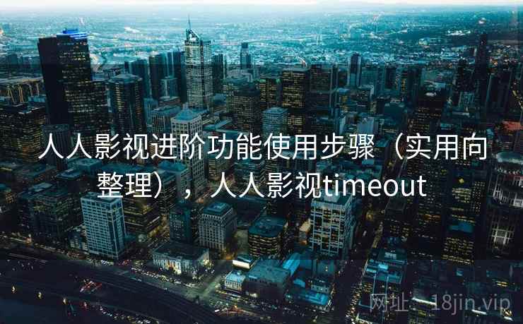 人人影视进阶功能使用步骤(实用向整理),人人影视timeout 人人影视进阶功能使用步骤(实用向整理),人人影视timeout