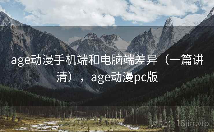 age动漫手机端和电脑端差异(一篇讲清),age动漫pc版 age动漫手机端和电脑端差异(一篇讲清),age动漫pc版