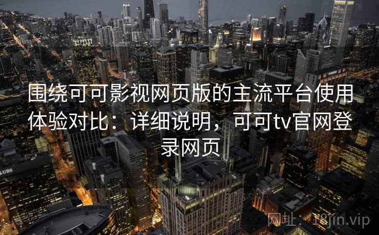 围绕可可影视网页版的主流平台使用体验对比:详细说明,可可tv官网登录网页 围绕可可影视网页版的主流平台使用体验对比:详细说明,可可tv官网登录网页